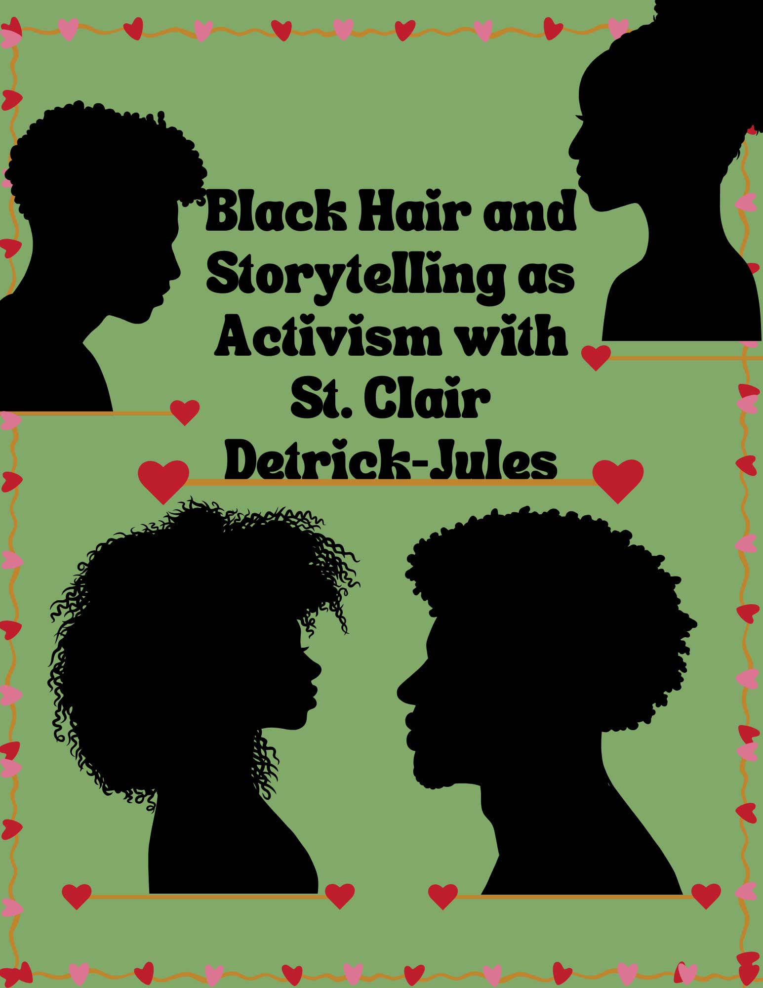 An event flyer with the text 'Black Hair and Storytelling as Activism with St. Clair Detrick-Jules' containing shillouttes of several people with dense kinky hair surrounded by small hearts.