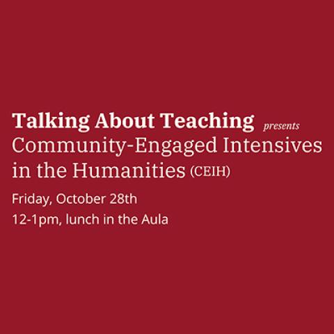 Talking About Teaching presents Community-Engaged Intensives in the Humanities Friday, October 28th, 12-1 pm, lunch in the Aula