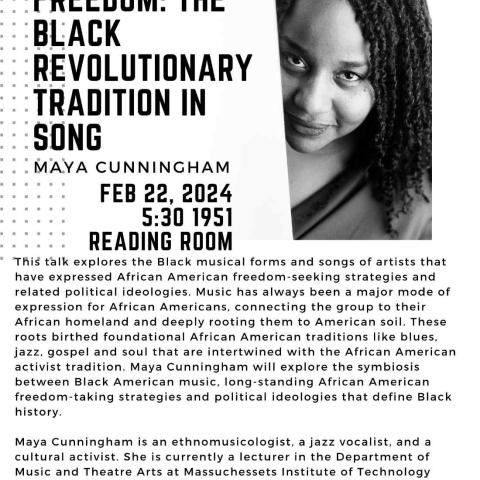 Black and white headshot image of Professor Maya Cunningham looking forward. Text reads - “Sounding Freedom: The Black Revolutionary Tradition In Song. Feb 22, 2024, 5:30, 1951 Reading Room. This talk explores the Black musical forms and songs of artists that have expressed African American freedom-seeking strategies and related political ideologies." Additional text is too long to include as alt text.