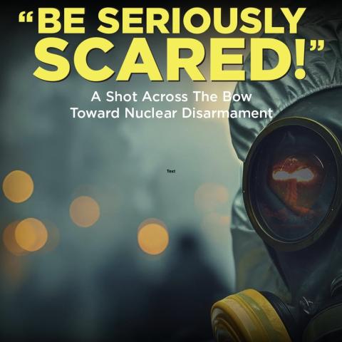 Image of a gas mask respirator with a text overlay that reads: "BE SERIOUSLY SCARED!" A Shot Across The Bow Toward Nuclear Disarmament.